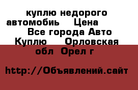 куплю недорого автомобиь  › Цена ­ 5-20000 - Все города Авто » Куплю   . Орловская обл.,Орел г.